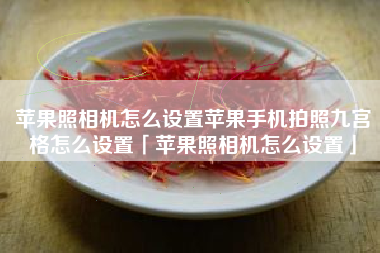 苹果照相机怎么设置苹果手机拍照九宫格怎么设置「苹果照相机怎么设置」