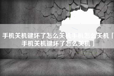 手机关机键坏了怎么关机手机怎么关机「手机关机键坏了怎么关机」