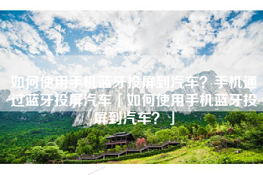 如何使用手机蓝牙投屏到汽车？手机通过蓝牙投屏汽车「如何使用手机蓝牙投屏到汽车？」