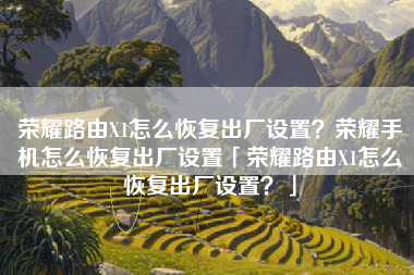 荣耀路由X1怎么恢复出厂设置？荣耀手机怎么恢复出厂设置「荣耀路由X1怎么恢复出厂设置？」