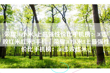 荣耀3C小米3上最强性价比手机榜：3C击败红米红米3手机「荣耀3C小米3上最强性价比手机榜：3C击败红米」