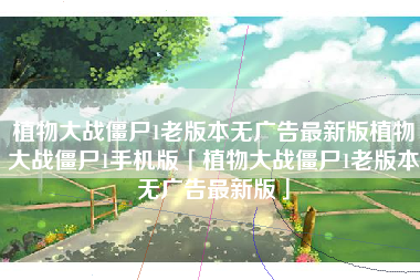 植物大战僵尸1老版本无广告最新版植物大战僵尸1手机版「植物大战僵尸1老版本无广告最新版」