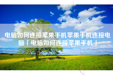 电脑如何连接苹果手机苹果手机连接电脑「电脑如何连接苹果手机」
