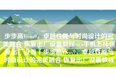 步步高Vivos9，卓越性能与时尚设计的完美融合 恢复出厂设置教程vivo手机怎样恢复出厂设置「步步高Vivos9，卓越性能与时尚设计的完美融合 恢复出厂设置教程」