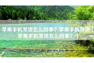 苹果手机发烫怎么回事？苹果手机发烫「苹果手机发烫怎么回事？」