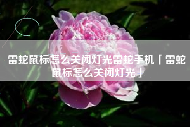 雷蛇鼠标怎么关闭灯光雷蛇手机「雷蛇鼠标怎么关闭灯光」