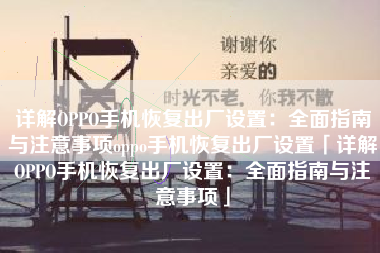 详解OPPO手机恢复出厂设置：全面指南与注意事项oppo手机恢复出厂设置「详解OPPO手机恢复出厂设置：全面指南与注意事项」