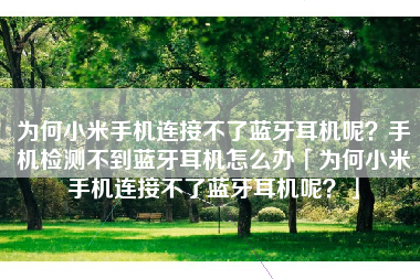 为何小米手机连接不了蓝牙耳机呢？手机检测不到蓝牙耳机怎么办「为何小米手机连接不了蓝牙耳机呢？」