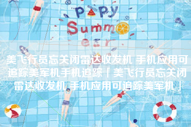 美飞行员忘关闭雷达收发机 手机应用可追踪美军机手机追踪「美飞行员忘关闭雷达收发机 手机应用可追踪美军机」