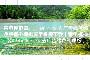 雷电模拟器5 5.0.61.0 ／ 3.x 去广告绿色纯净版雷电模拟器手机版下载「雷电模拟器5 5.0.61.0 ／ 3.x 去广告绿色纯净版」