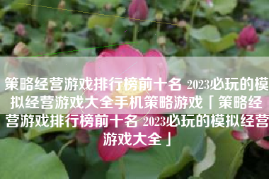 策略经营游戏排行榜前十名 2023必玩的模拟经营游戏大全手机策略游戏「策略经营游戏排行榜前十名 2023必玩的模拟经营游戏大全」