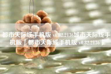 都市天际线手机版 v0.82.2136城市天际线手机版「都市天际线手机版 v0.82.2136」