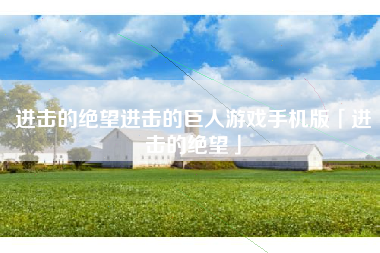进击的绝望进击的巨人游戏手机版「进击的绝望」