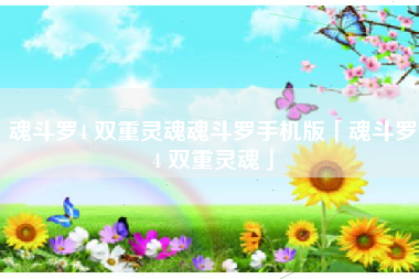 魂斗罗4 双重灵魂魂斗罗手机版「魂斗罗4 双重灵魂」
