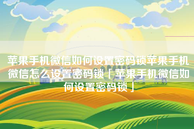 苹果手机微信如何设置密码锁苹果手机微信怎么设置密码锁「苹果手机微信如何设置密码锁」