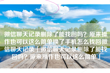 微信聊天记录删除了能找回吗？原来操作也可以这么简单换了手机怎么找回微信聊天记录「微信聊天记录删除了能找回吗？原来操作也可以这么简单」