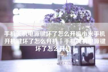 手机关机电源键坏了怎么开机小米手机开机键坏了怎么开机「手机关机电源键坏了怎么开机」