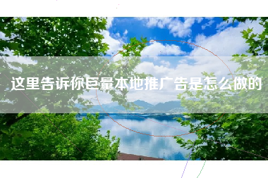 这里告诉你巨量本地推广告是怎么做的