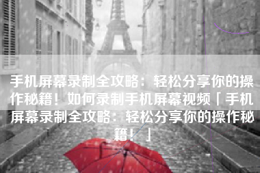 手机屏幕录制全攻略：轻松分享你的操作秘籍！如何录制手机屏幕视频「手机屏幕录制全攻略：轻松分享你的操作秘籍！」