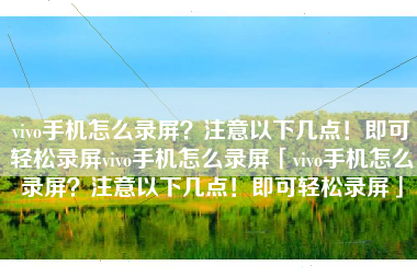 vivo手机怎么录屏？注意以下几点！即可轻松录屏vivo手机怎么录屏「vivo手机怎么录屏？注意以下几点！即可轻松录屏」