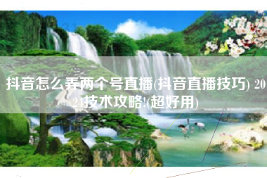 抖音怎么弄两个号直播(抖音直播技巧) 2024技术攻略!(超好用)
