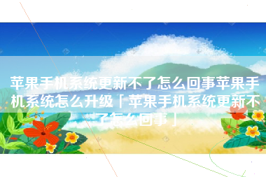 苹果手机系统更新不了怎么回事苹果手机系统怎么升级「苹果手机系统更新不了怎么回事」