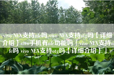vivo NEX支持nfc吗 vivo NEX支持otg吗【详细介绍】vivo手机有nfc功能吗「vivo NEX支持nfc吗 vivo NEX支持otg吗【详细介绍】」