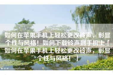 如何在苹果手机上轻松更改铃声，彰显个性与风格！如何下载铃声到手机上「如何在苹果手机上轻松更改铃声，彰显个性与风格！」