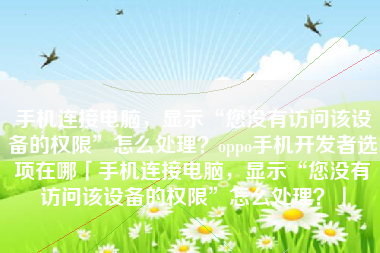 手机连接电脑，显示“您没有访问该设备的权限”怎么处理？oppo手机开发者选项在哪「手机连接电脑，显示“您没有访问该设备的权限”怎么处理？」