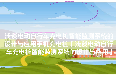 浅谈电动自行车充电桩智能监测系统的设计与应用手机充电桩「浅谈电动自行车充电桩智能监测系统的设计与应用」