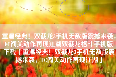 重温经典！双截龙3手机无敌版震撼来袭，FC闯关动作再现江湖双截龙格斗手机版下载「重温经典！双截龙3手机无敌版震撼来袭，FC闯关动作再现江湖」