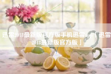 迅雷2018最新版官方版手机迅雷app「迅雷2018最新版官方版」
