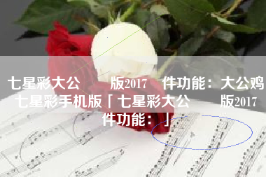 七星彩大公雞舊版2017軟件功能：大公鸡七星彩手机版「七星彩大公雞舊版2017軟件功能：」
