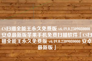CS扫描全能王永久免费版 v6.49.0.2309080000 安卓最新版苹果手机免费扫描软件「CS扫描全能王永久免费版 v6.49.0.2309080000 安卓最新版」