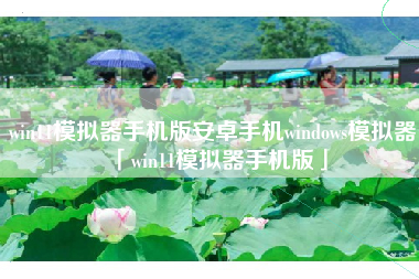 win11模拟器手机版安卓手机windows模拟器「win11模拟器手机版」