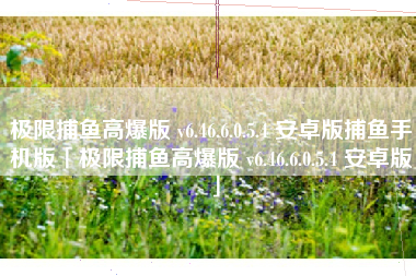 极限捕鱼高爆版 v6.46.6.0.5.4 安卓版捕鱼手机版「极限捕鱼高爆版 v6.46.6.0.5.4 安卓版」