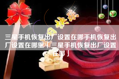 三星手机恢复出厂设置在哪手机恢复出厂设置在哪里「三星手机恢复出厂设置在哪」