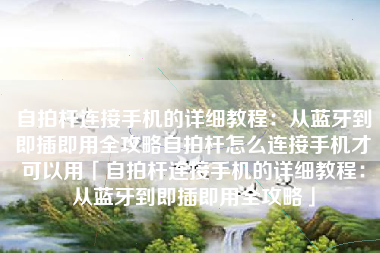 自拍杆连接手机的详细教程：从蓝牙到即插即用全攻略自拍杆怎么连接手机才可以用「自拍杆连接手机的详细教程：从蓝牙到即插即用全攻略」
