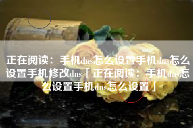 正在阅读：手机dns怎么设置手机dns怎么设置手机修改dns「正在阅读：手机dns怎么设置手机dns怎么设置」