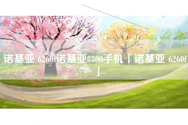 诺基亚 6260f诺基亚8800手机「诺基亚 6260f」