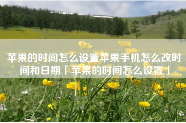 苹果的时间怎么设置苹果手机怎么改时间和日期「苹果的时间怎么设置」