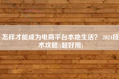 怎样才能成为电商平台本地生活？ 2024技术攻略!(超好用)
