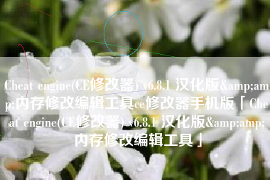 Cheat engine(CE修改器) v6.8.1 汉化版&amp;内存修改编辑工具ce修改器手机版「Cheat engine(CE修改器) v6.8.1 汉化版&amp;内存修改编辑工具」