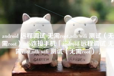 android 远程调试 无需root,adb wifi 测试（无需root）adb连接手机「android 远程调试 无需root,adb wifi 测试（无需root）」