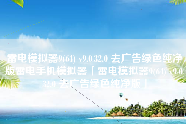 雷电模拟器9(64) v9.0.32.0 去广告绿色纯净版雷电手机模拟器「雷电模拟器9(64) v9.0.32.0 去广告绿色纯净版」