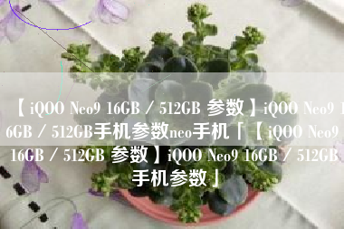 【iQOO Neo9 16GB／512GB 参数】iQOO Neo9 16GB／512GB手机参数neo手机「【iQOO Neo9 16GB／512GB 参数】iQOO Neo9 16GB／512GB手机参数」