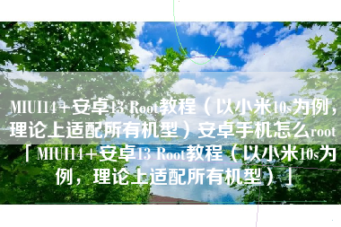 MIUI14+安卓13 Root教程（以小米10s为例，理论上适配所有机型）安卓手机怎么root「MIUI14+安卓13 Root教程（以小米10s为例，理论上适配所有机型）」