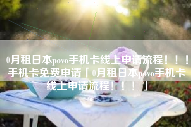0月租日本povo手机卡线上申请流程！！！手机卡免费申请「0月租日本povo手机卡线上申请流程！！！」