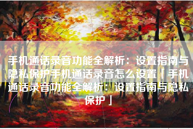 手机通话录音功能全解析：设置指南与隐私保护手机通话录音怎么设置「手机通话录音功能全解析：设置指南与隐私保护」