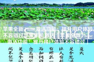 苹果全新iPhone激活功能：提升用户体验不容错过苹果手机激活「苹果全新iPhone激活功能：提升用户体验不容错过」